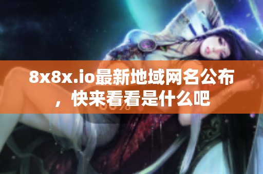 8x8x.io最新地域网名公布，快来看看是什么吧