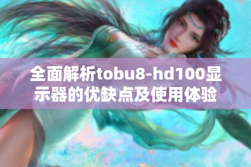 全面解析tobu8-hd100显示器的优缺点及使用体验