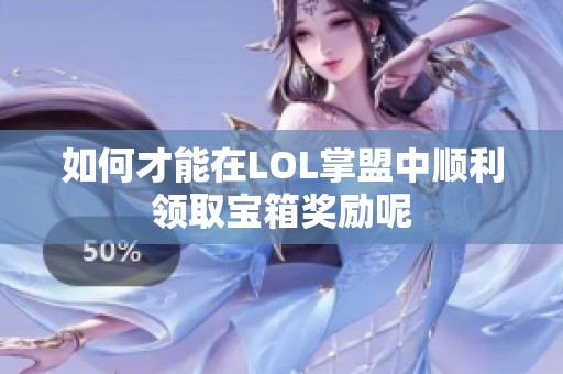 如何才能在LOL掌盟中顺利领取宝箱奖励呢