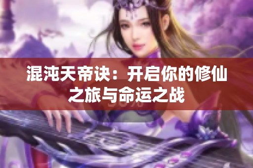 混沌天帝诀：开启你的修仙之旅与命运之战