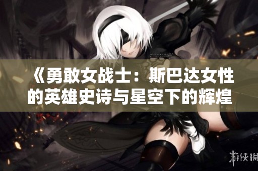 《勇敢女战士：斯巴达女性的英雄史诗与星空下的辉煌》