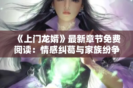 《上门龙婿》最新章节免费阅读：情感纠葛与家族纷争中逆袭人生