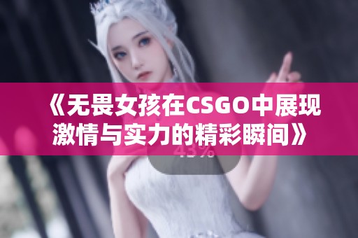 《无畏女孩在CSGO中展现激情与实力的精彩瞬间》