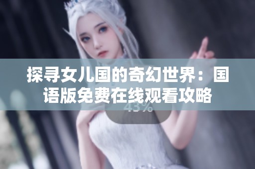 探寻女儿国的奇幻世界：国语版免费在线观看攻略