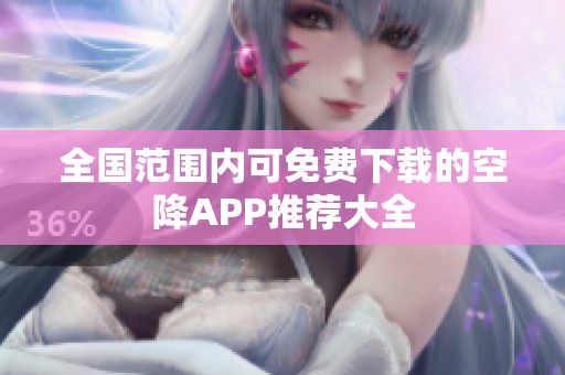 全国范围内可免费下载的空降APP推荐大全