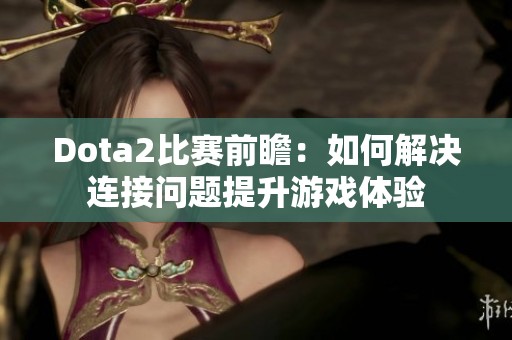 Dota2比赛前瞻：如何解决连接问题提升游戏体验