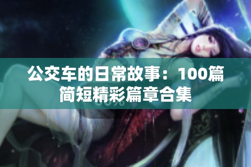 公交车的日常故事：100篇简短精彩篇章合集