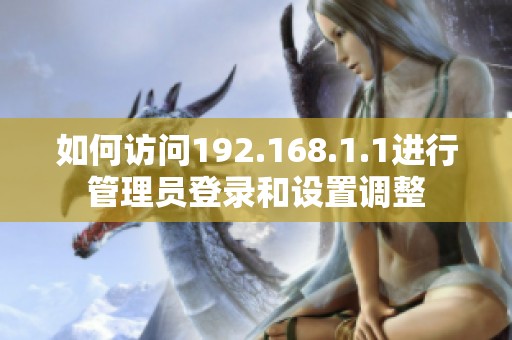 如何访问192.168.1.1进行管理员登录和设置调整