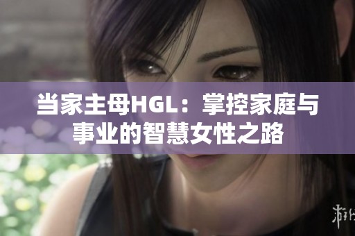 当家主母HGL：掌控家庭与事业的智慧女性之路