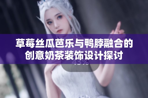 草莓丝瓜芭乐与鸭脖融合的创意奶茶装饰设计探讨