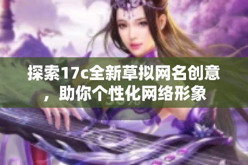 探索17c全新草拟网名创意，助你个性化网络形象