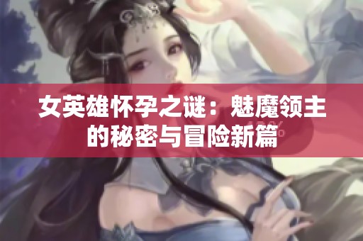 女英雄怀孕之谜：魅魔领主的秘密与冒险新篇