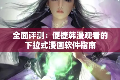 全面评测：便捷韩漫观看的下拉式漫画软件指南