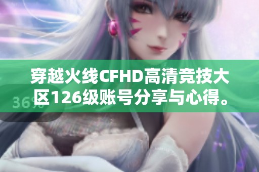 穿越火线CFHD高清竞技大区126级账号分享与心得。