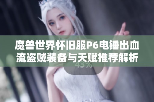 魔兽世界怀旧服P6电锤出血流盗贼装备与天赋推荐解析