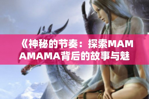 《神秘的节奏：探索MAMAMAMA背后的故事与魅力》