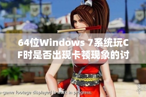 64位Windows 7系统玩CF时是否出现卡顿现象的讨论