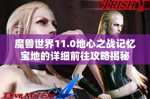 魔兽世界11.0地心之战记忆宝地的详细前往攻略揭秘