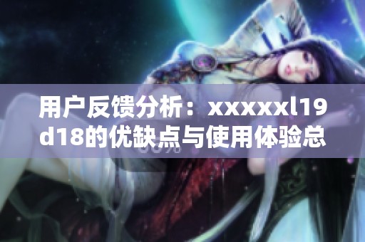 用户反馈分析：xxxxxl19d18的优缺点与使用体验总结