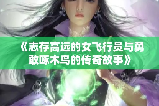 《志存高远的女飞行员与勇敢啄木鸟的传奇故事》