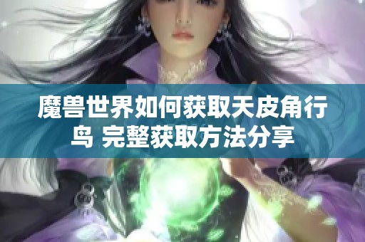 魔兽世界如何获取天皮角行鸟 完整获取方法分享