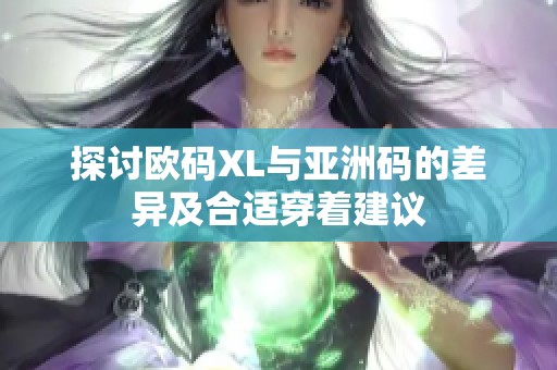 探讨欧码XL与亚洲码的差异及合适穿着建议