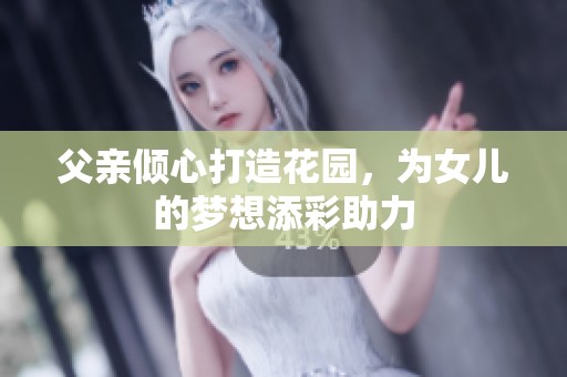 父亲倾心打造花园，为女儿的梦想添彩助力