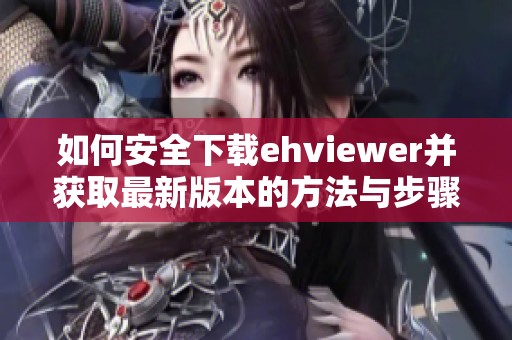 如何安全下载ehviewer并获取最新版本的方法与步骤