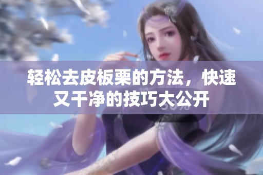 轻松去皮板栗的方法，快速又干净的技巧大公开