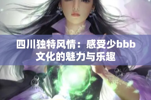 四川独特风情：感受少bbb文化的魅力与乐趣