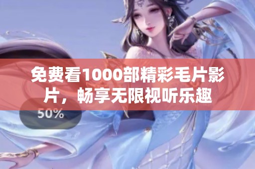 免费看1000部精彩毛片影片，畅享无限视听乐趣