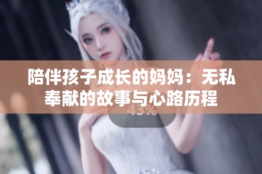 陪伴孩子成长的妈妈：无私奉献的故事与心路历程