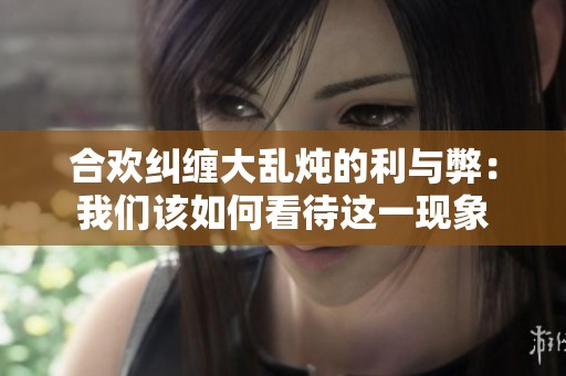 合欢纠缠大乱炖的利与弊：我们该如何看待这一现象