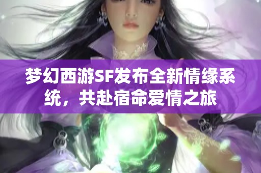 梦幻西游SF发布全新情缘系统，共赴宿命爱情之旅