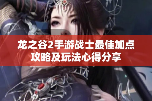 龙之谷2手游战士最佳加点攻略及玩法心得分享