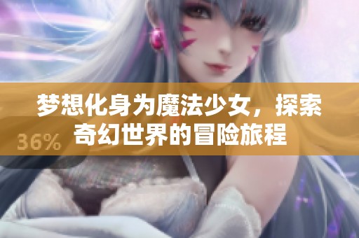 梦想化身为魔法少女，探索奇幻世界的冒险旅程