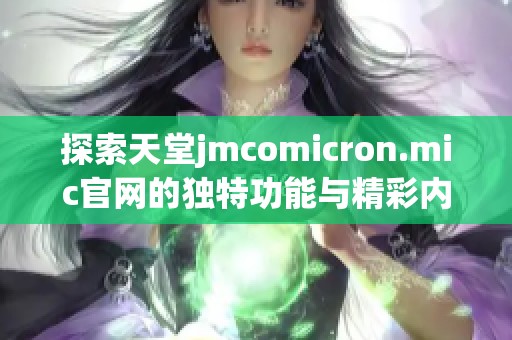 探索天堂jmcomicron.mic官网的独特功能与精彩内容