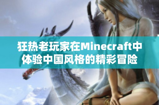 狂热老玩家在Minecraft中体验中国风格的精彩冒险