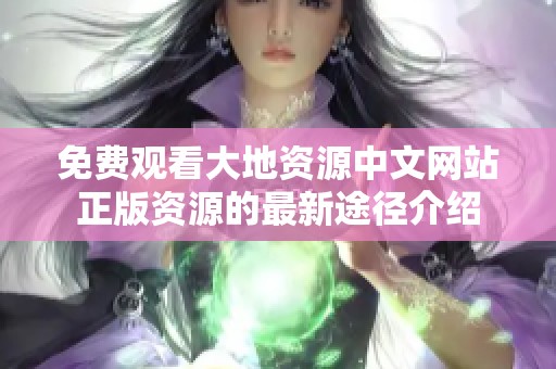 免费观看大地资源中文网站正版资源的最新途径介绍