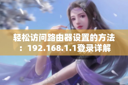 轻松访问路由器设置的方法：192.168.1.1登录详解