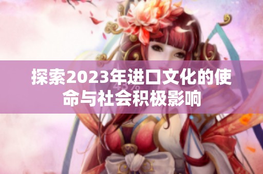 探索2023年进口文化的使命与社会积极影响