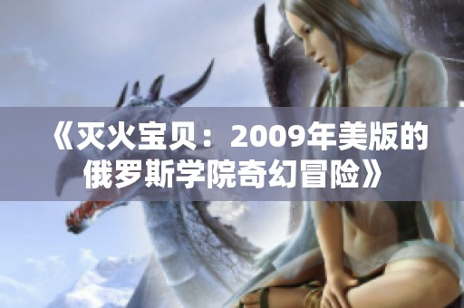 《灭火宝贝：2009年美版的俄罗斯学院奇幻冒险》