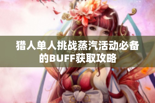 猎人单人挑战蒸汽活动必备的BUFF获取攻略