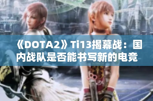 《DOTA2》Ti13揭幕战：国内战队是否能书写新的电竞传奇