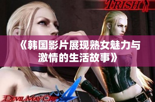 《韩国影片展现熟女魅力与激情的生活故事》