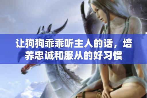 让狗狗乖乖听主人的话，培养忠诚和服从的好习惯