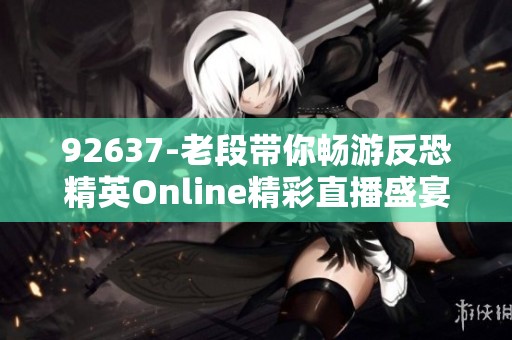 92637-老段带你畅游反恐精英Online精彩直播盛宴