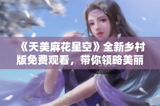 《天美麻花星空》全新乡村版免费观看，带你领略美丽乡村风光