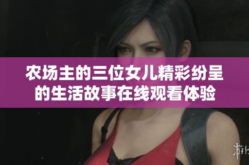 农场主的三位女儿精彩纷呈的生活故事在线观看体验