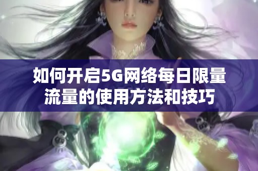 如何开启5G网络每日限量流量的使用方法和技巧